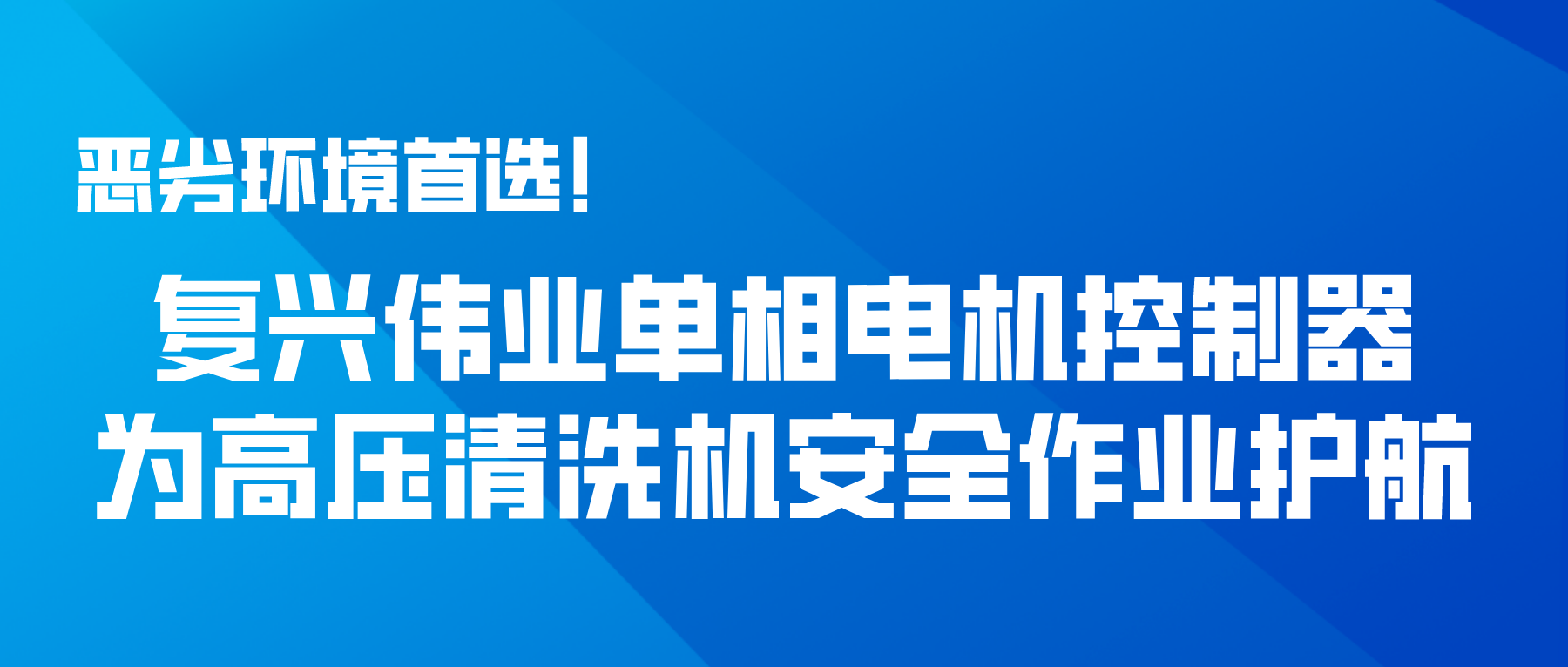 惡劣環(huán)境首選！復(fù)興偉業(yè)單相電機(jī)控制器為高壓清洗機(jī)安全作業(yè)護(hù)航